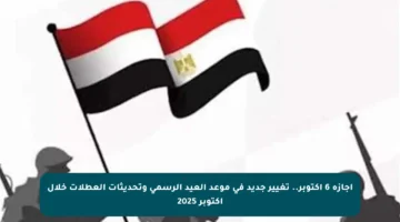 إجازة 6 أكتوبر.. تغيير جديد في موعد العيد الرسمي وتحديثات العطلات خلال أكتوبر 2025